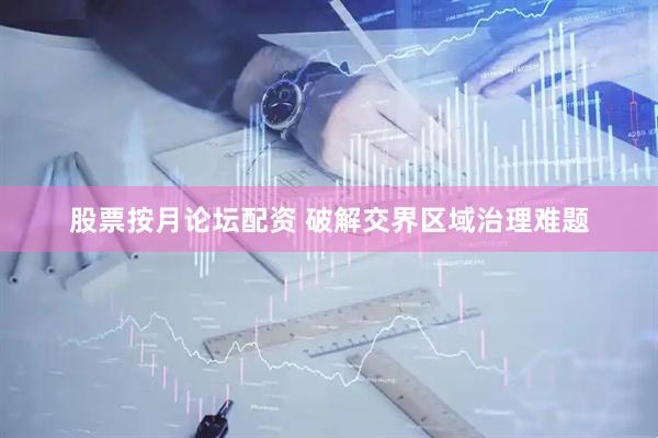 股票按月论坛配资 破解交界区域治理难题