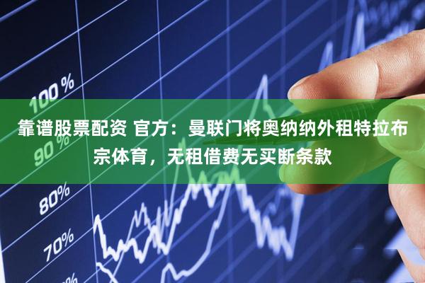 靠谱股票配资 官方：曼联门将奥纳纳外租特拉布宗体育，无租借费无买断条款