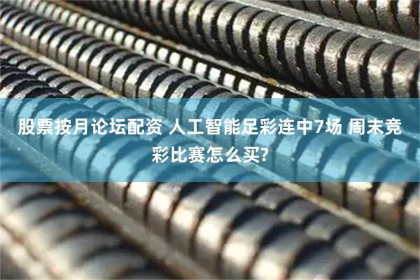 股票按月论坛配资 人工智能足彩连中7场 周末竞彩比赛怎么买?
