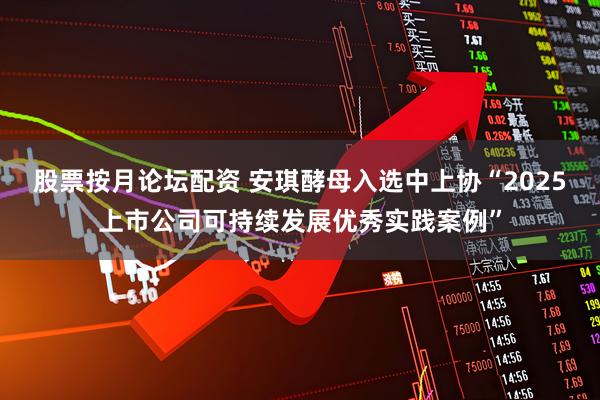 股票按月论坛配资 安琪酵母入选中上协“2025上市公司可持续发展优秀实践案例”