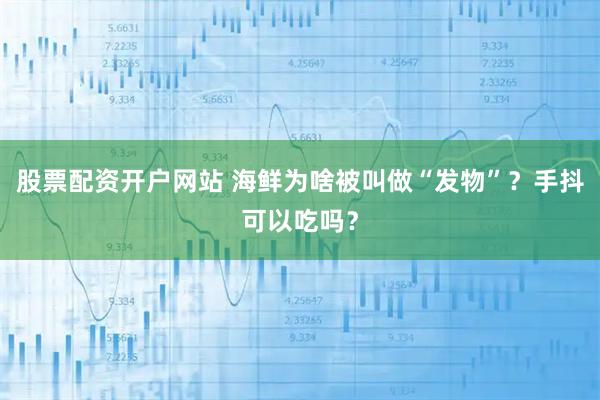 股票配资开户网站 海鲜为啥被叫做“发物”？手抖可以吃吗？