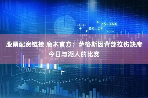 股票配资链接 魔术官方：萨格斯因背部拉伤缺席今日与湖人的比赛
