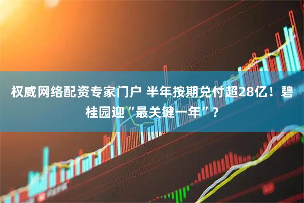 权威网络配资专家门户 半年按期兑付超28亿！碧桂园迎“最关键一年”？